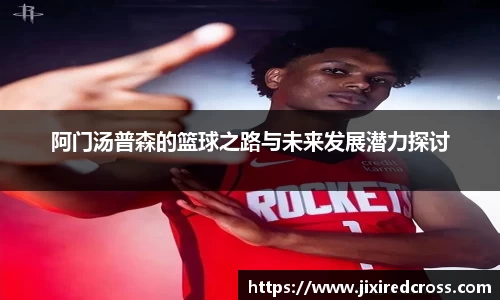 阿门汤普森的篮球之路与未来发展潜力探讨