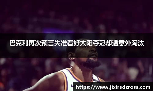 巴克利再次预言失准看好太阳夺冠却遭意外淘汰