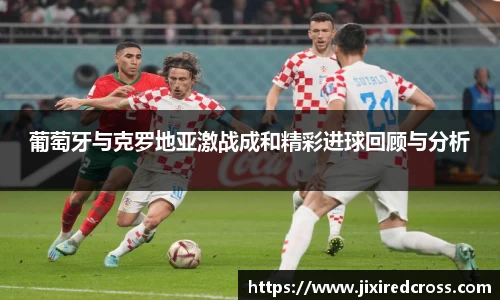 葡萄牙与克罗地亚激战成和精彩进球回顾与分析