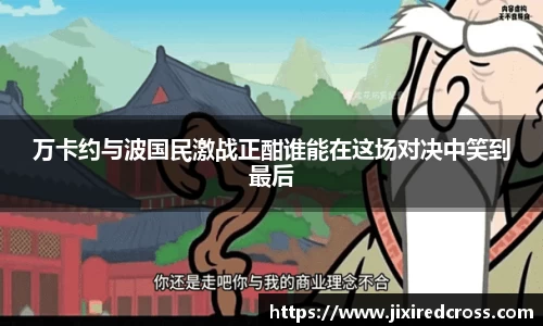 万卡约与波国民激战正酣谁能在这场对决中笑到最后