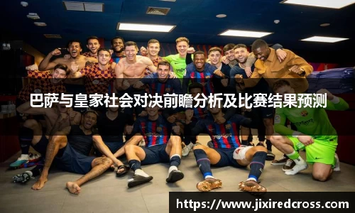 巴萨与皇家社会对决前瞻分析及比赛结果预测