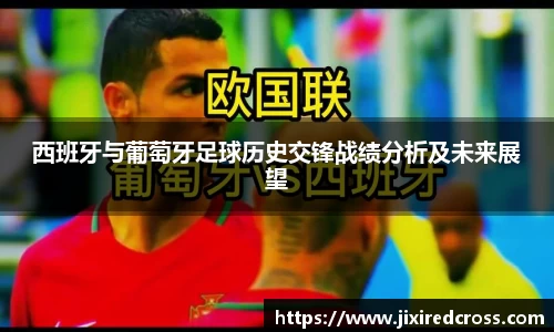 西班牙与葡萄牙足球历史交锋战绩分析及未来展望