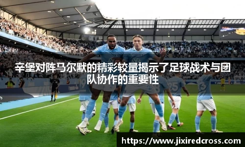 辛堡对阵马尔默的精彩较量揭示了足球战术与团队协作的重要性