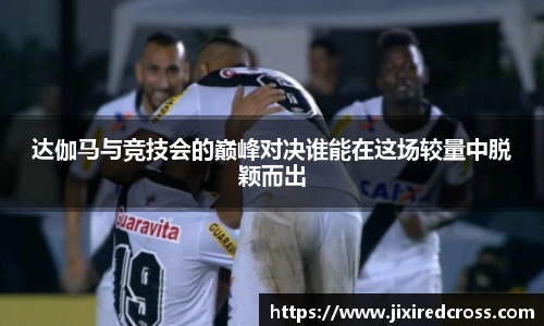 达伽马与竞技会的巅峰对决谁能在这场较量中脱颖而出