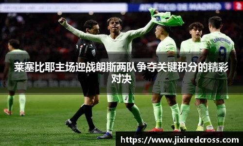 莱塞比耶主场迎战朗斯两队争夺关键积分的精彩对决